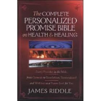 The Complete Personalized Promises Bible on Health & Healing: Every Promise in the Bible, from Genesis to Revelation, Personalized and Written As a Prayer Just for You by James Riddle